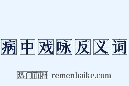 病中戏咏反义词是什么意思的图片